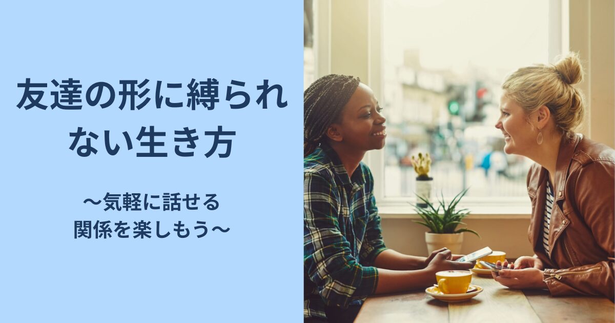 友達の形に縛られない生き方〜気軽に話せる 関係を楽しもう〜